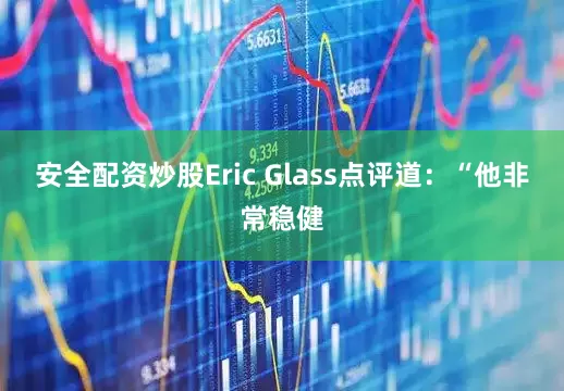安全配资炒股Eric Glass点评道：“他非常稳健