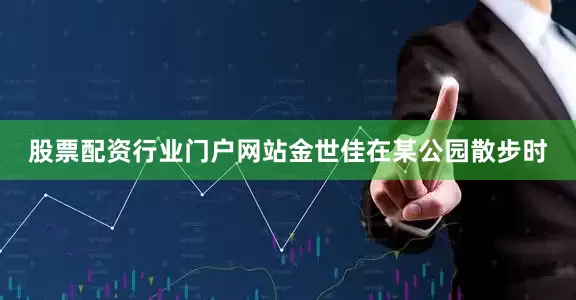 股票配资行业门户网站金世佳在某公园散步时
