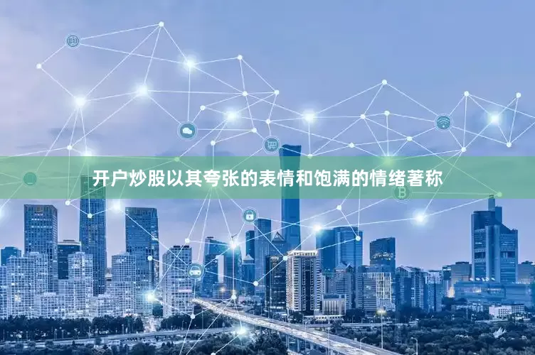 开户炒股以其夸张的表情和饱满的情绪著称