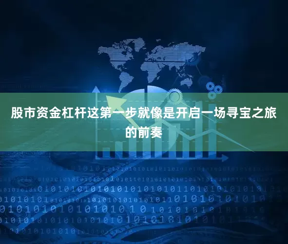 股市资金杠杆这第一步就像是开启一场寻宝之旅的前奏