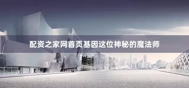 配资之家网首页基因这位神秘的魔法师