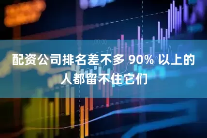 配资公司排名差不多 90% 以上的人都留不住它们