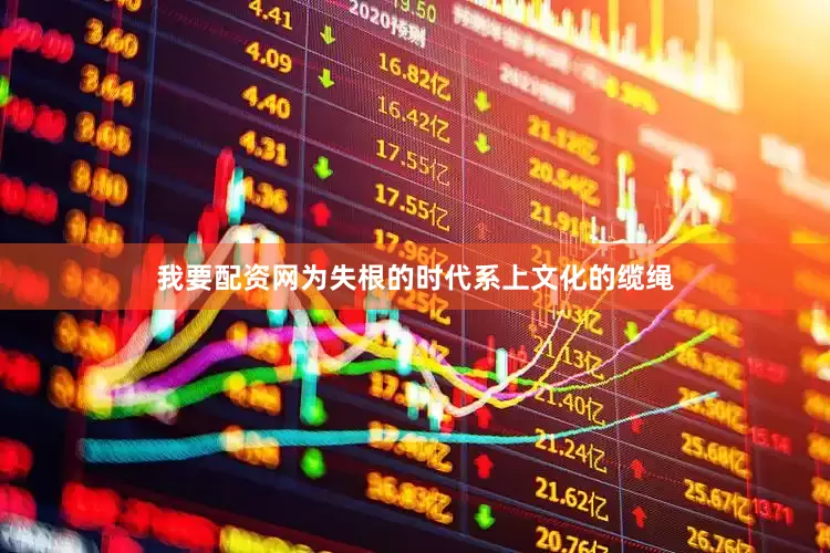 我要配资网为失根的时代系上文化的缆绳