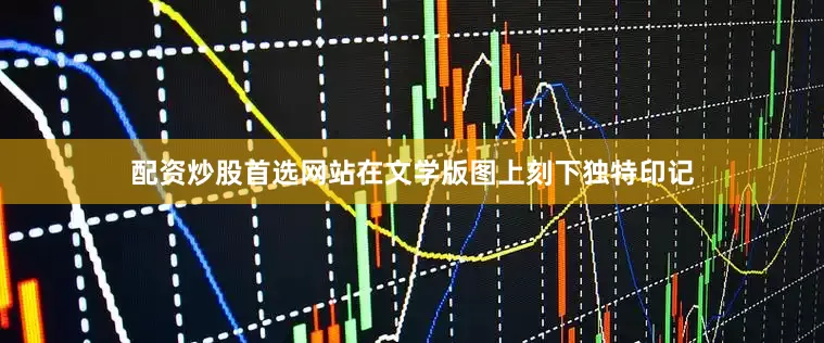 配资炒股首选网站在文学版图上刻下独特印记
