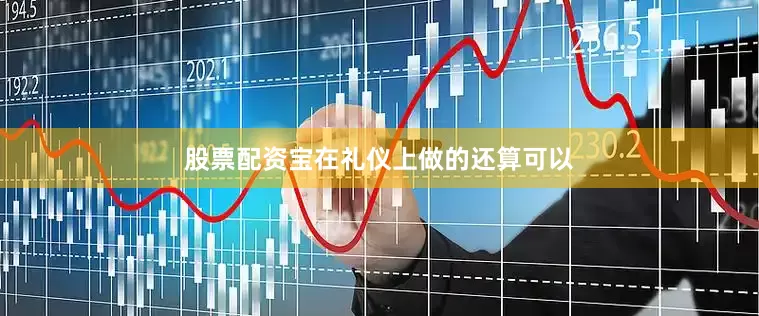 股票配资宝在礼仪上做的还算可以