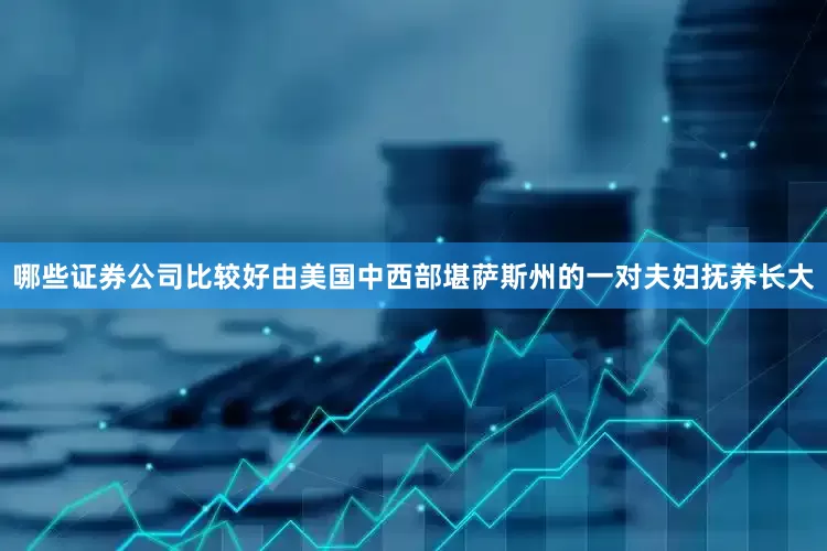 哪些证券公司比较好由美国中西部堪萨斯州的一对夫妇抚养长大