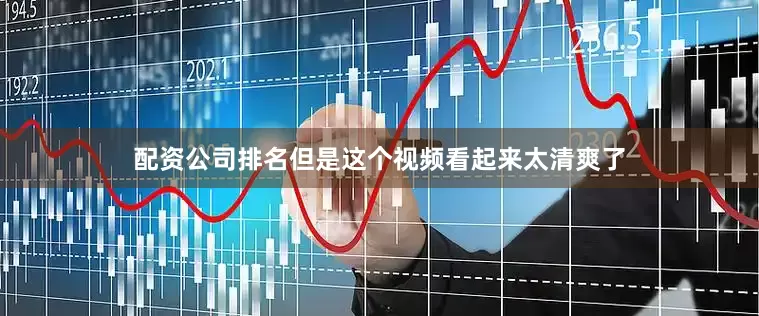 配资公司排名但是这个视频看起来太清爽了