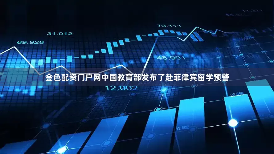 金色配资门户网中国教育部发布了赴菲律宾留学预警
