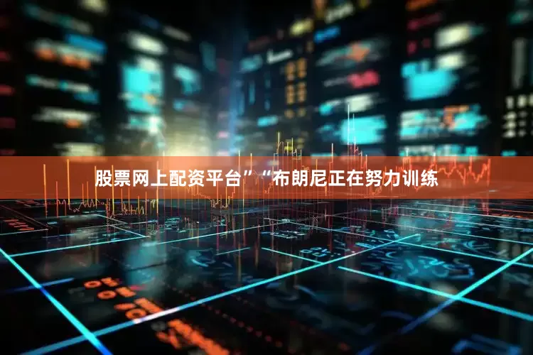 股票网上配资平台”“布朗尼正在努力训练