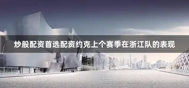 炒股配资首选配资约克上个赛季在浙江队的表现