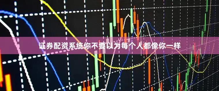 证券配资系统你不要以为每个人都像你一样