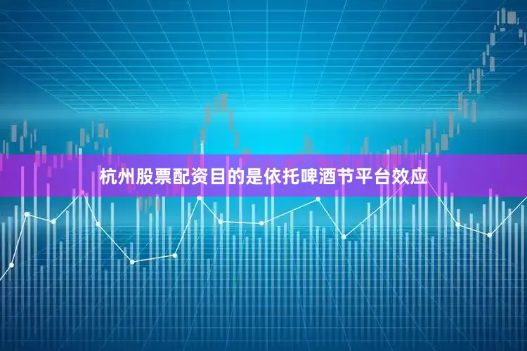 杭州股票配资目的是依托啤酒节平台效应