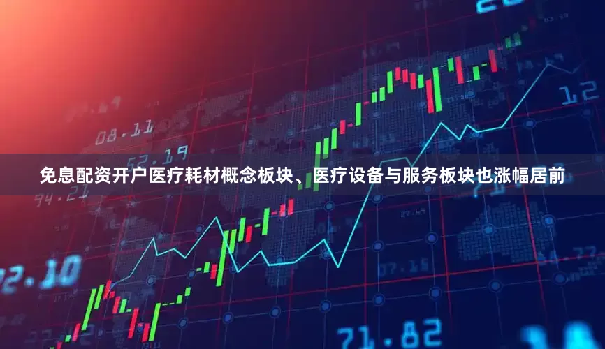 免息配资开户医疗耗材概念板块、医疗设备与服务板块也涨幅居前
