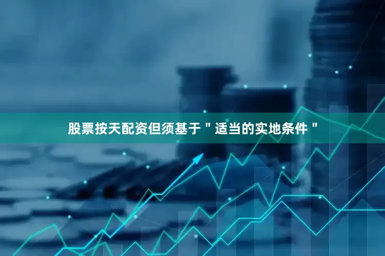 股票按天配资但须基于＂适当的实地条件＂
