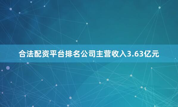 合法配资平台排名公司主营收入3.63亿元