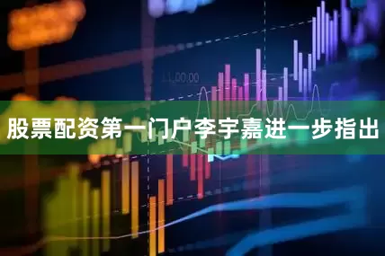 股票配资第一门户　　李宇嘉进一步指出