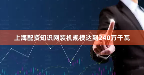 上海配资知识网装机规模达到240万千瓦