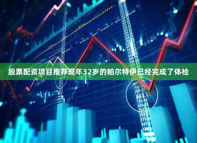 股票配资项目推荐现年32岁的帕尔特伊已经完成了体检