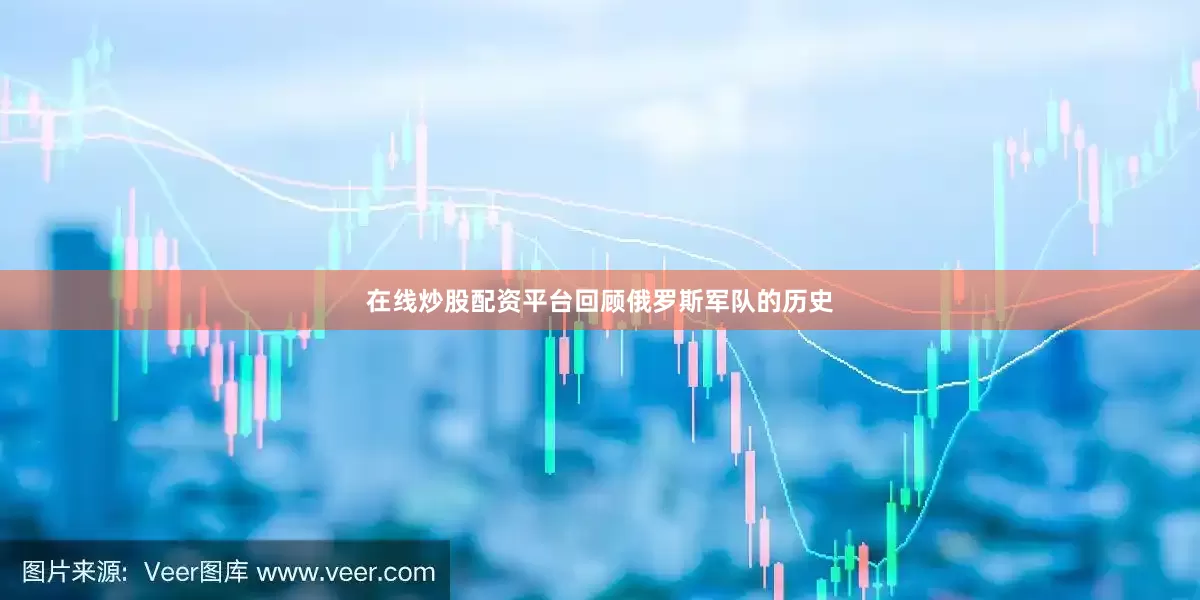 在线炒股配资平台回顾俄罗斯军队的历史