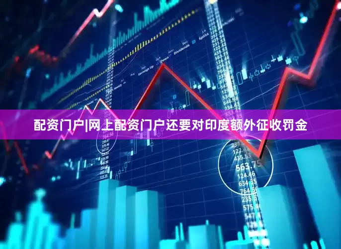 配资门户|网上配资门户还要对印度额外征收罚金