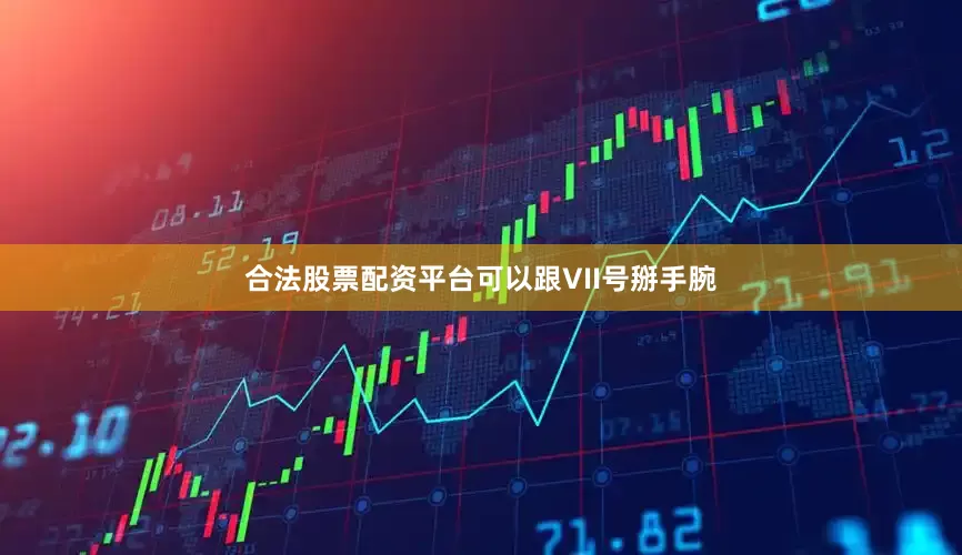 合法股票配资平台可以跟VII号掰手腕