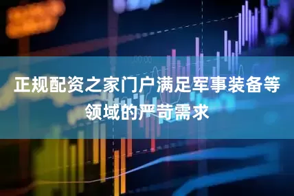 正规配资之家门户满足军事装备等领域的严苛需求