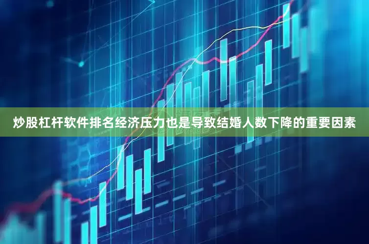 炒股杠杆软件排名经济压力也是导致结婚人数下降的重要因素